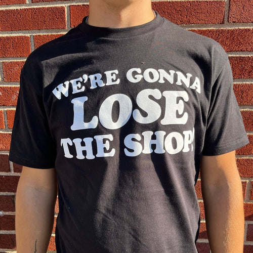 We're Gonna Lose The Shop! T-Shirt